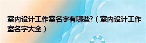 工作室取名|设计工作室韵味的名字 (好听的设计工作室名字)